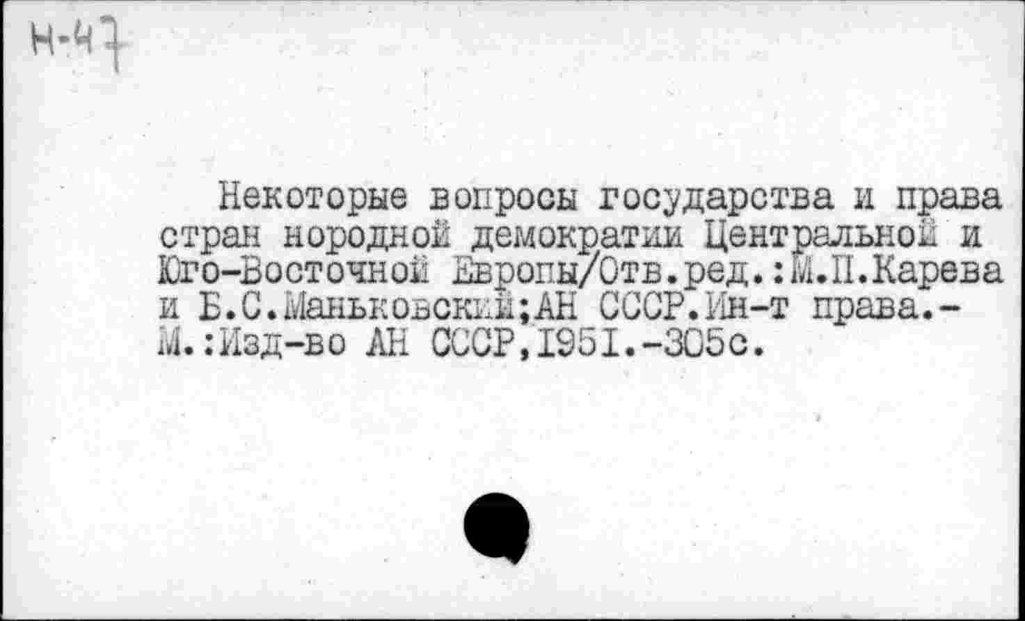 ﻿Некоторые вопросы государства и права стран нородной демократии Центральной и Юго-Восточной Европы/Отв.ред.:м.П.Карева и Б.С.Маньковский;АН СССР.Ин-т права.-М.:Изд-во АН СССР,1951.-305с.